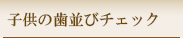 子供の歯並びチェック